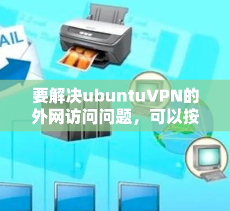 要解决ubuntuVPN的外网访问问题,可以按照以下步骤进行检查和配置 要解决ubuntuVPN的外网访问问题,可以按照以下步骤进行检查和配置