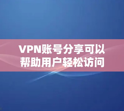 VPN账号分享可以帮助用户轻松访问全球网络，但选择VPN服务时需要注意安全性和可靠性。以下是一些推荐的VPN服务和账号，供您参考
