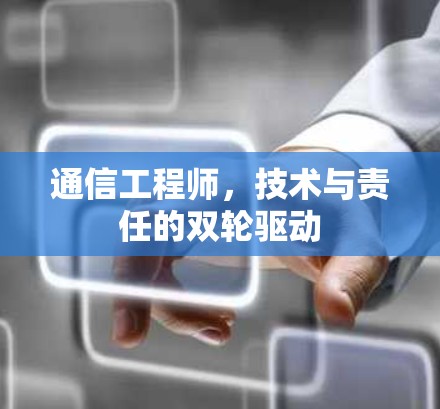 通信工程师,技术与责任的双轮驱动 通信工程师,技术与责任的双轮驱动