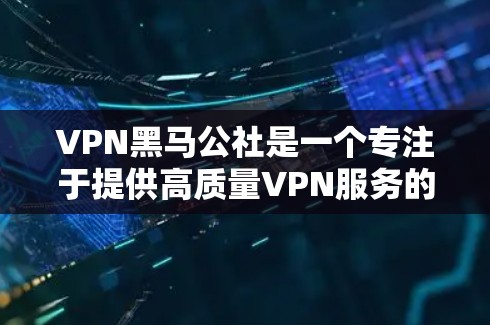 VPN黑马公社是一个专注于提供高质量VPN服务的平台，旨在帮助用户安全、高效地访问互联网。以下是关于VPN黑马公社的一些关键信息和推荐