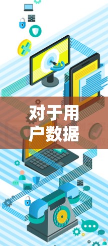 对于用户数据的保护，VPN通常遵循相关法律法规，包括数据保护法（如欧盟的通用数据保护条例）等。以下是一些关键点和步骤