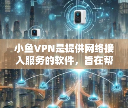 小鱼VPN是提供网络接入服务的软件,旨在帮助用户访问安全、可靠的网络环境。以下是一些步骤和注意事项,以便更好地使用小鱼VPN 小鱼VPN是提供网络接入服务的软件,旨在帮助用户访问安全、可靠的网络环境。以下是一些步骤和注意事项,以便更好地使用小鱼VPN