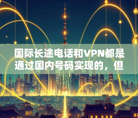 国际长途电话和VPN都是通过国内号码实现的，但它们在用途、价格、安全性等方面有所不同。以下是详细的比较
