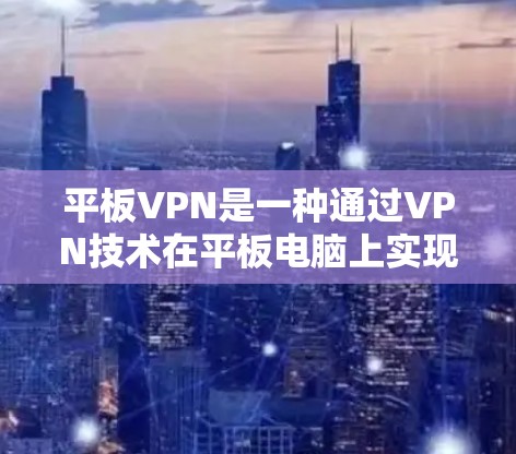 平板VPN是一种通过VPN技术在平板电脑上实现数据加密传输的网络服务。它结合了平板电脑的便携性、较低的存储需求和方便的移动特性，广泛应用于移动办公、远程学习和偶尔的 VPN 使用场景中
