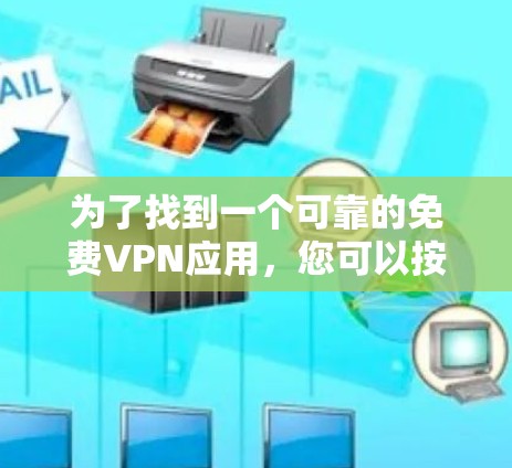 为了找到一个可靠的<strong>免费VPN</strong>应用，您可以按照以下步骤进行