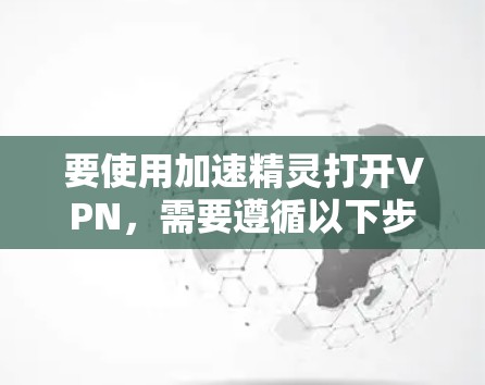 要使用加速精灵打开VPN,需要遵循以下步骤,确保安全和隐私 要使用加速精灵打开VPN,需要遵循以下步骤,确保安全和隐私
