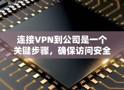 连接VPN到公司是一个关键步骤，确保访问安全可靠。以下是详细的步骤指南