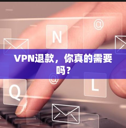 VPN退款，你真的需要吗？