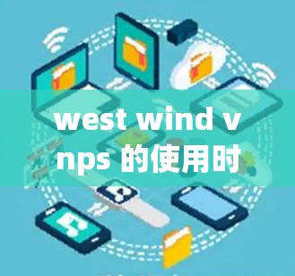 west wind vnps 的使用时间,从原理到优化 west wind vnps 的使用时间,从原理到优化