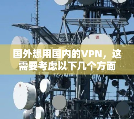 国外想用国内的VPN，这需要考虑以下几个方面