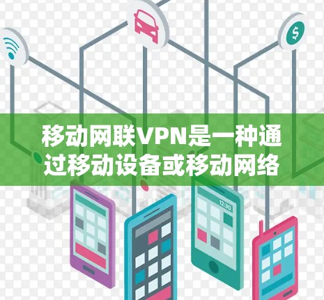 移动网联VPN是一种通过移动设备或移动网络与本地服务器加密连接的网络技术，专为用户设计，旨在提供安全的网络访问服务。以下是对其工作的详细解释