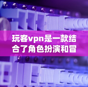 玩客vpn是一款结合了角色扮演和冒险元素的游戏，玩家需要通过搭配角色和角色的技能来应对各种战斗挑战。以下是一步步的建议，帮助你开始玩这个游戏