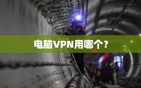电脑VPN用哪个? 电脑VPN用哪个?