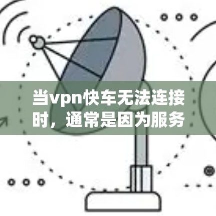 当vpn快车无法连接时，通常是因为服务器无法连接或者网络问题。以下是一些常见原因和解决方法