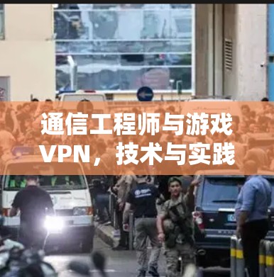 通信工程师与游戏VPN，技术与实践的结合