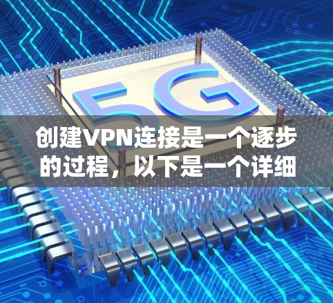 创建VPN连接是一个逐步的过程，以下是一个详细的步骤指南，帮助你在成功创建VPN连接前避免遇到问题