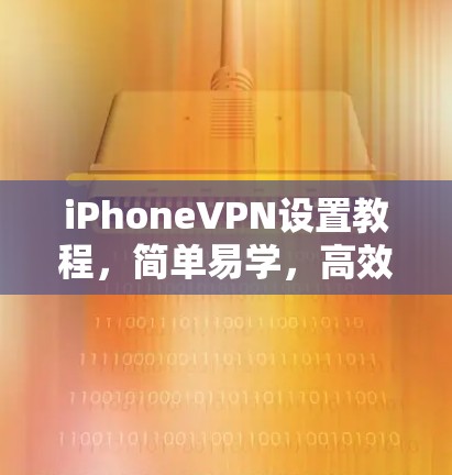 iPhoneVPN设置教程，简单易学，高效实用