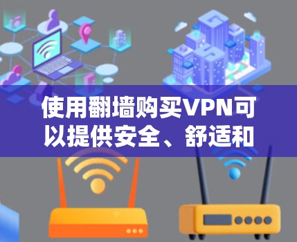 使用翻墙购买VPN可以提供安全、舒适和便捷的网络访问体验，但需要谨慎评估其选项和使用。以下是一个结构化的指南，帮助您做出明智的选择