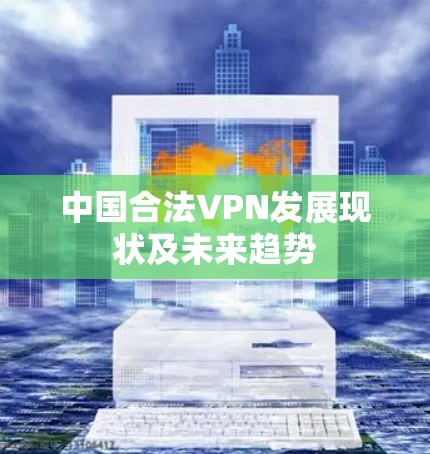中国合法VPN发展现状及未来趋势
