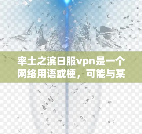 率土之滨日服vpn是一个网络用语或梗，可能与某个游戏、论坛或社区相关。以下是一些可能的解释