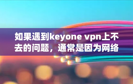 如果遇到keyone vpn上不去的问题，通常是因为网络中断或配置错误。以下是一些常见解决方法