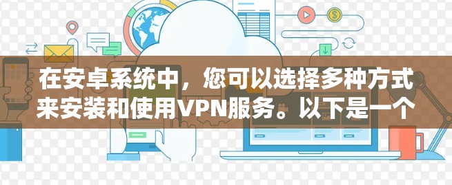 在安卓系统中，您可以选择多种方式来安装和使用VPN服务。以下是一个详细的步骤指南