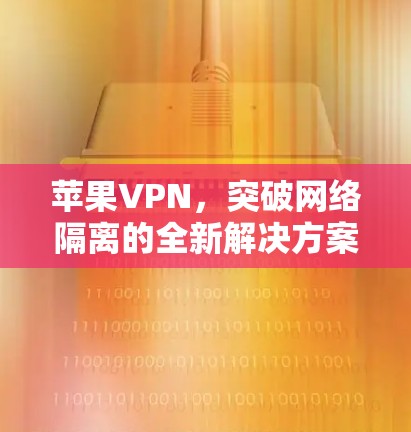 苹果VPN，突破网络隔离的全新解决方案