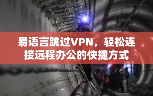 易语言跳过VPN,轻松连接远程办公的快捷方式 易语言跳过VPN,轻松连接远程办公的快捷方式