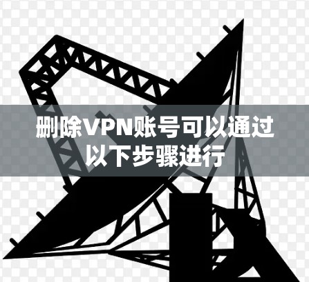 删除VPN账号可以通过以下步骤进行 删除VPN账号可以通过以下步骤进行