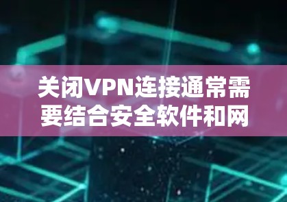 关闭VPN连接通常需要结合安全软件和网络管理工具。以下是一些方法,您可以根据具体情况选择 关闭VPN连接通常需要结合安全软件和网络管理工具。以下是一些方法,您可以根据具体情况选择
