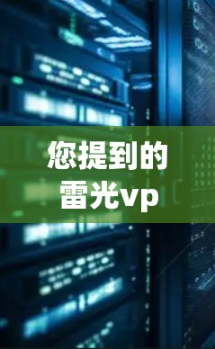 您提到的雷光vpn可能是一个网站名或一个注册平台，但需要具体确认一下。如果您指的是某个特定网站或注册平台，请提供更多信息，以便进一步帮助您注册和使用相关服务