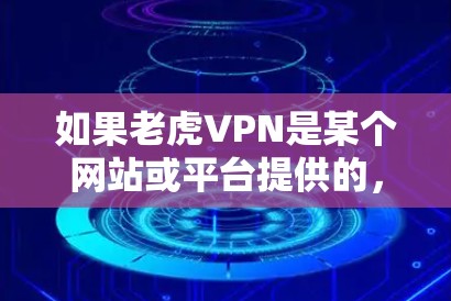 如果老虎VPN是某个网站或平台提供的，建议您直接访问该网站，按照网站提供的步骤进行操作。如果您是想使用Tencent的VPN服务，建议访问Tencent的官方网站或使用Tencent提供的VPN服务
