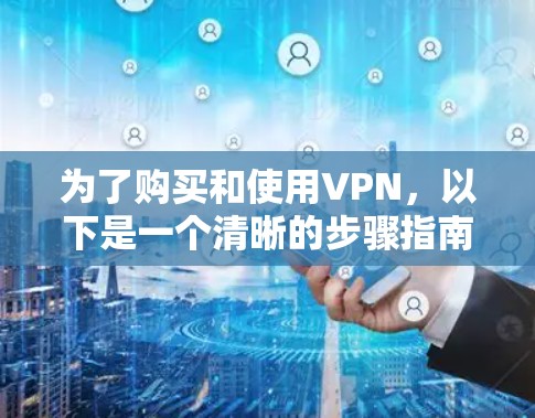 为了购买和使用VPN，以下是一个清晰的步骤指南，帮助你顺利完成