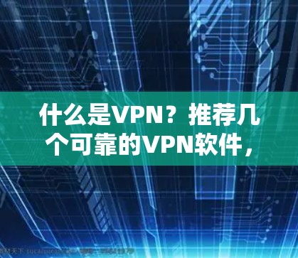 什么是VPN？推荐几个可靠的VPN软件，帮助你更好地保护网络和隐私