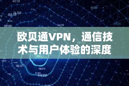 欧贝通VPN，通信技术与用户体验的深度融合