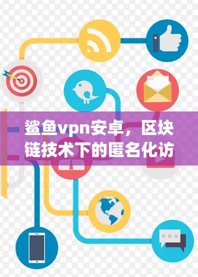 鲨鱼vpn安卓，区块链技术下的匿名化访问系统