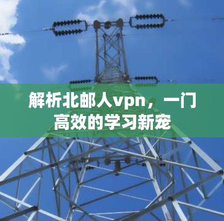 解析北邮人vpn，一门高效的学习新宠
