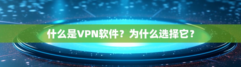 什么是VPN软件？为什么选择它？