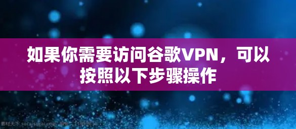 如果你需要访问谷歌VPN，可以按照以下步骤操作