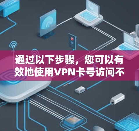 通过以下步骤，您可以有效地使用VPN卡号访问不同VPN服务