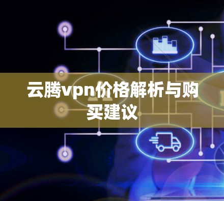 云腾vpn价格解析与购买建议 云腾vpn价格解析与购买建议