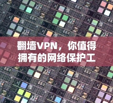 翻墙VPN,你值得拥有的网络保护工具 翻墙VPN,你值得拥有的网络保护工具