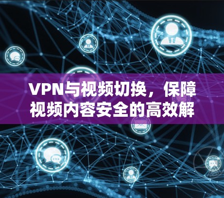 VPN与视频切换，保障视频内容安全的高效解决方案
