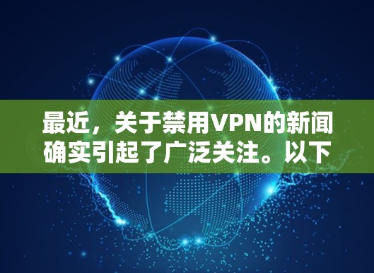 最近，关于禁用VPN的新闻确实引起了广泛关注。以下是一些关键事件的总结