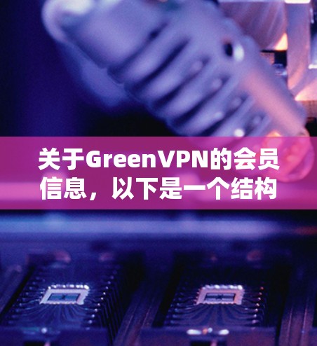 关于GreenVPN的会员信息，以下是一个结构化的总结