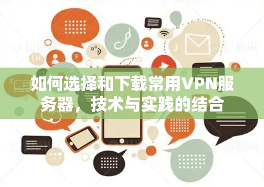 如何选择和下载常用VPN服务器,技术与实践的结合 如何选择和下载常用VPN服务器,技术与实践的结合