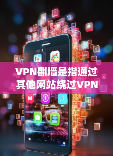 VPN翻墙是指通过其他网站绕过VPN的防火墙或协议来访问内容或服务。以下是一些常见问题和如何解决