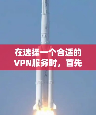 在选择一个合适的VPN服务时，首先需要明确自己的需求和需求。以下是根据不同需求和情况选择VPN服务的建议