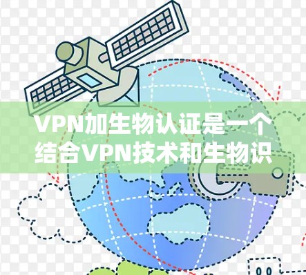 VPN加生物认证是一个结合VPN技术和生物识别技术的措施，旨在通过身份验证确保用户的信息安全。以下是详细的步骤说明