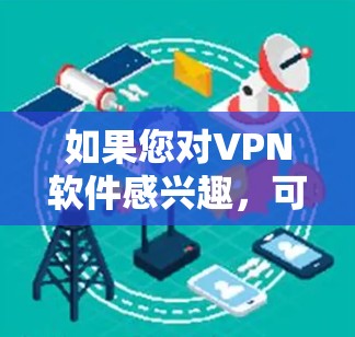 如果您对VPN软件感兴趣,可以考虑以下几点 如果您对VPN软件感兴趣,可以考虑以下几点